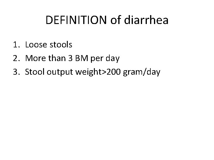 DEFINITION of diarrhea 1. Loose stools 2. More than 3 BM per day 3.