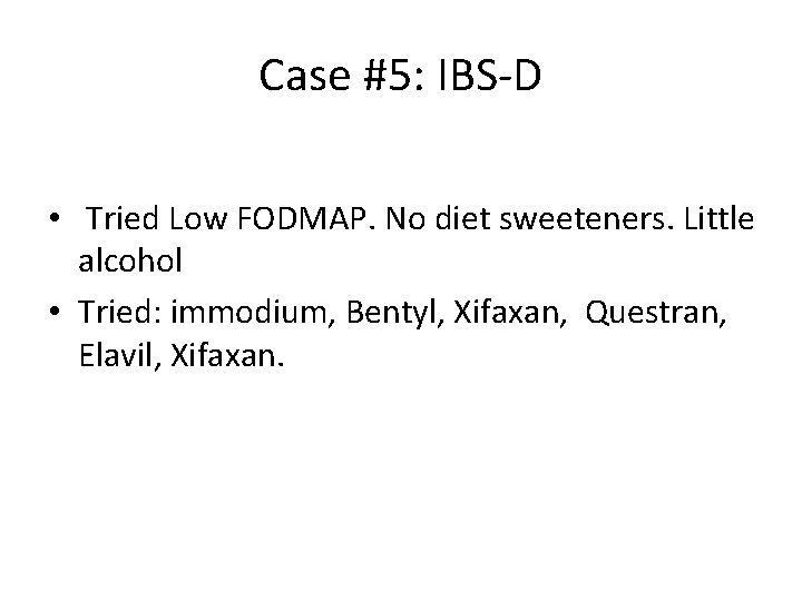 Case #5: IBS-D • Tried Low FODMAP. No diet sweeteners. Little alcohol • Tried:
