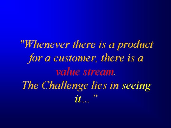 "Whenever there is a product for a customer, there is a value stream. The "Whenever there is a product for a customer, there is a value stream. The