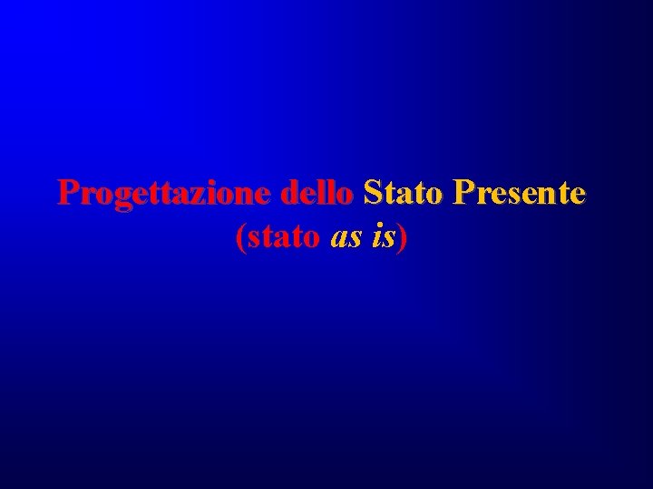 Progettazione dello Stato Presente (stato as is) Progettazione dello Stato Presente (stato as is)