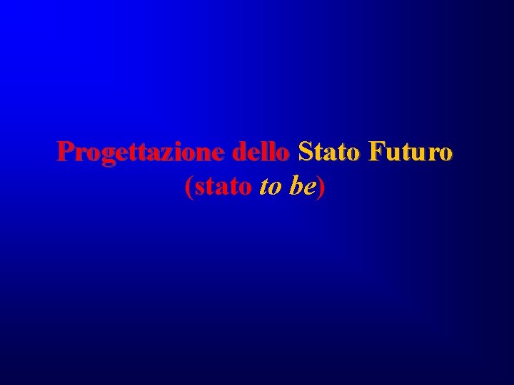 Progettazione dello Stato Futuro (stato to be) Progettazione dello Stato Futuro (stato to be)