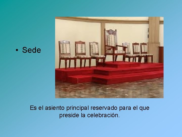  • Sede Es el asiento principal reservado para el que preside la celebración.