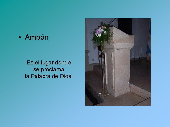  • Ambón Es el lugar donde se proclama la Palabra de Dios. 