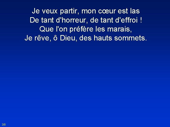 Je veux partir, mon cœur est las De tant d'horreur, de tant d'effroi !