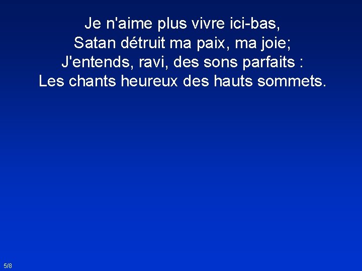 Je n'aime plus vivre ici-bas, Satan détruit ma paix, ma joie; J'entends, ravi, des