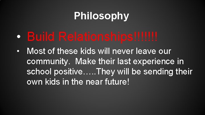 Philosophy • Build Relationships!!!!!!! • Most of these kids will never leave our community.