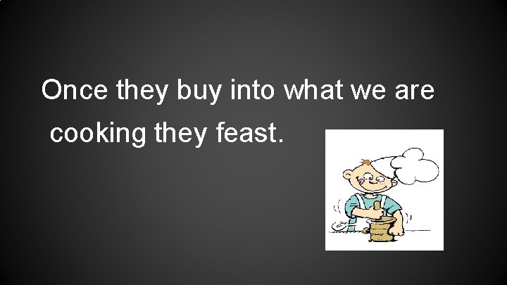 Once they buy into what we are cooking they feast. 