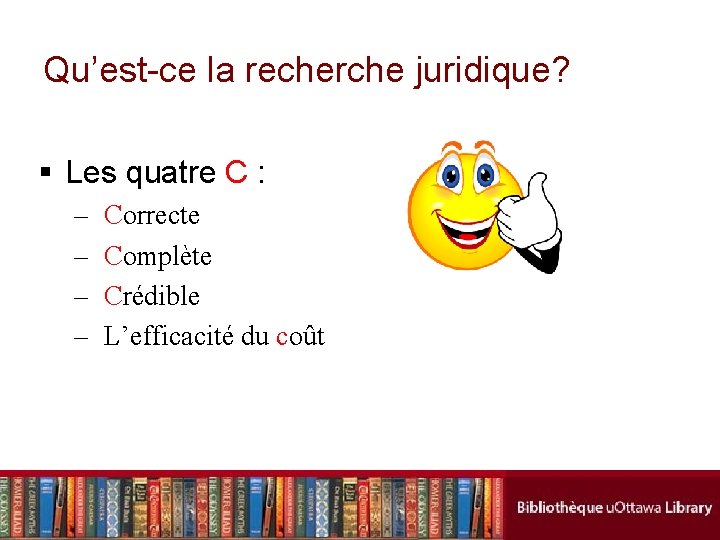 Qu’est-ce la recherche juridique? § Les quatre C : – – Correcte Complète Crédible