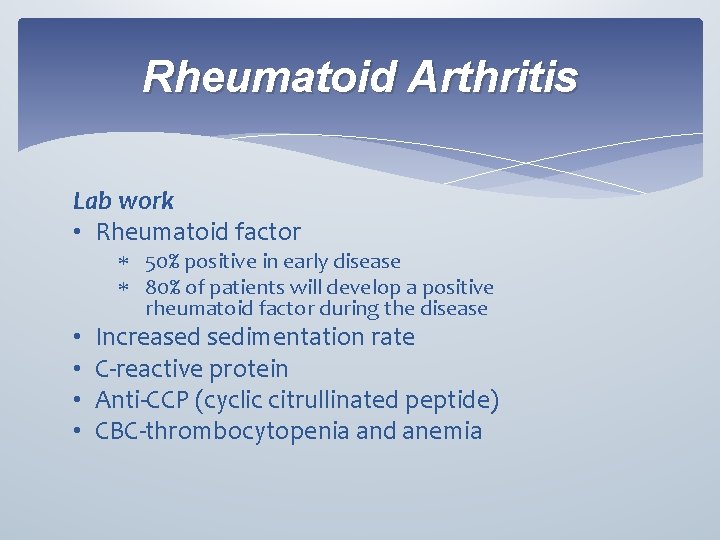 Rheumatoid Arthritis Lab work • Rheumatoid factor 50% positive in early disease 80% of