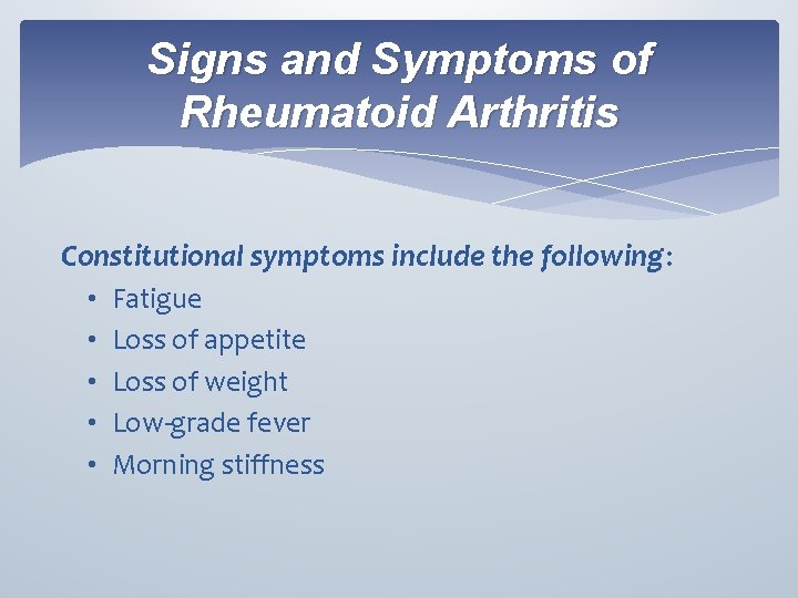 Signs and Symptoms of Rheumatoid Arthritis Constitutional symptoms include the following: • • •