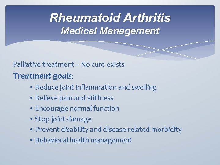 Rheumatoid Arthritis Medical Management Palliative treatment – No cure exists Treatment goals: • •