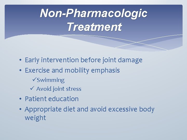 Non-Pharmacologic Treatment • Early intervention before joint damage • Exercise and mobility emphasis üSwimming