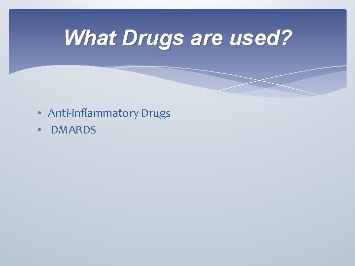 What Drugs are used? • Anti-inflammatory Drugs • DMARDS 