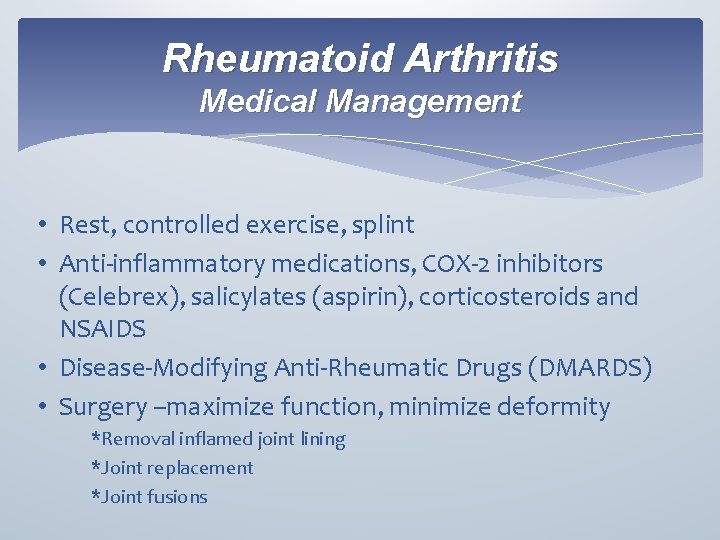 Rheumatoid Arthritis Medical Management • Rest, controlled exercise, splint • Anti-inflammatory medications, COX-2 inhibitors