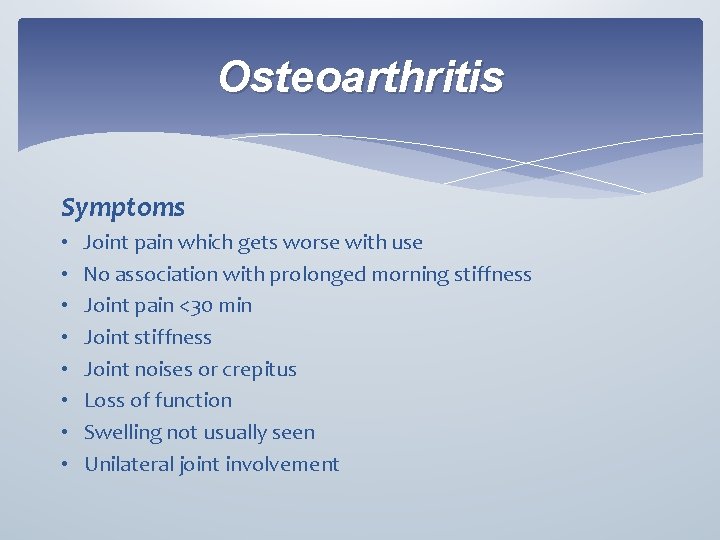 Osteoarthritis Symptoms • • Joint pain which gets worse with use No association with