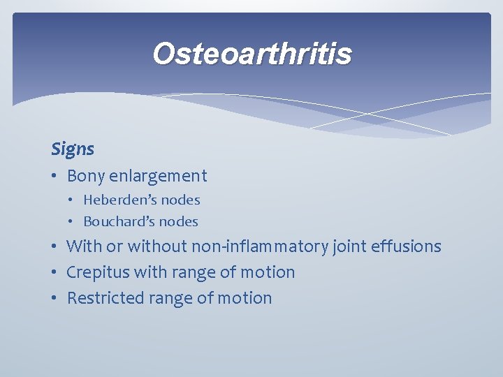Osteoarthritis Signs • Bony enlargement • Heberden’s nodes • Bouchard’s nodes • With or