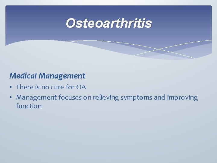 Osteoarthritis Medical Management • There is no cure for OA • Management focuses on