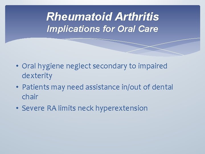 Rheumatoid Arthritis Implications for Oral Care • Oral hygiene neglect secondary to impaired dexterity