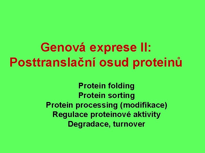 Genová exprese II: Posttranslační osud proteinů Protein folding Protein sorting Protein processing (modifikace) Regulace