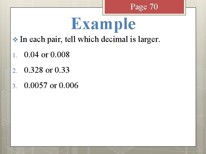 Page 70 Example v In each pair, tell which decimal is larger. 1. 0.