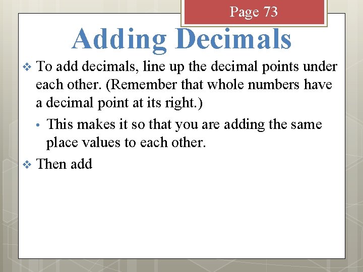 Page 73 Adding Decimals v To add decimals, line up the decimal points under