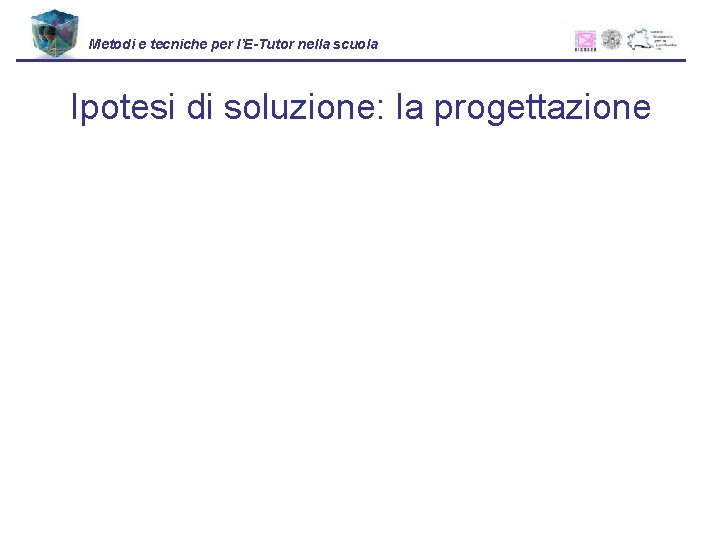 Metodi e tecniche per l’E-Tutor nella scuola Ipotesi di soluzione: la progettazione 