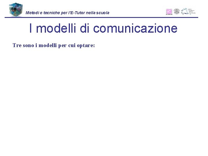 Metodi e tecniche per l’E-Tutor nella scuola I modelli di comunicazione Tre sono i