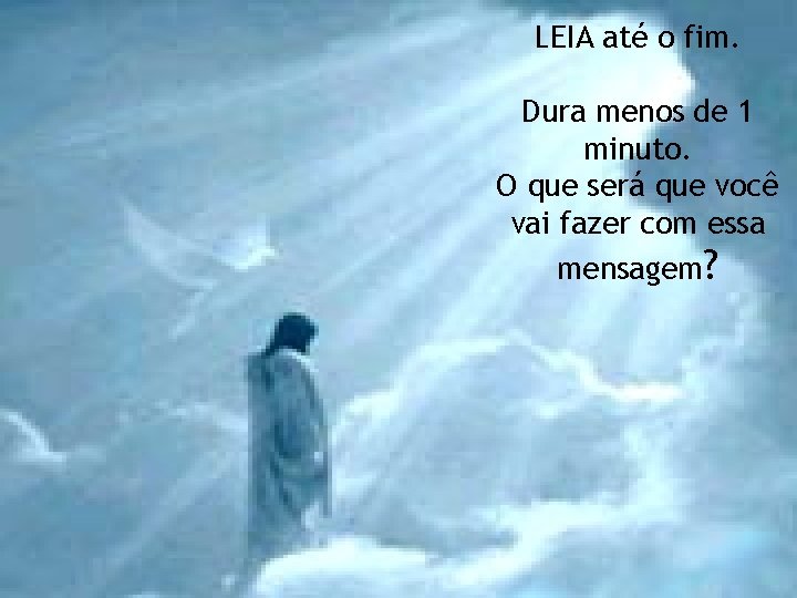 LEIA até o fim. Dura menos de 1 minuto. O que será que você