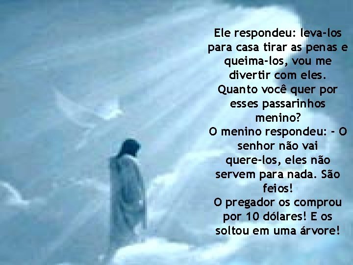 Ele respondeu: leva-los para casa tirar as penas e queima-los, vou me divertir com