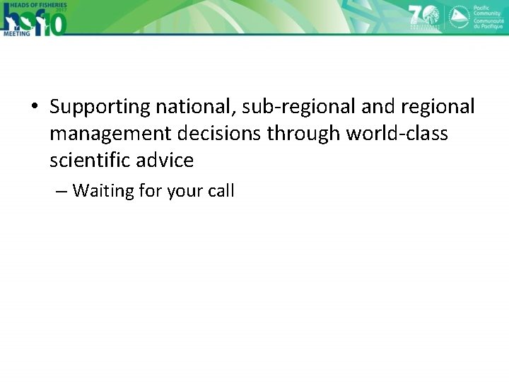  • Supporting national, sub-regional and regional management decisions through world-class scientific advice –