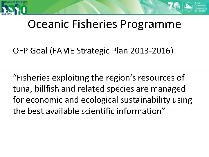 Oceanic Fisheries Programme OFP Goal (FAME Strategic Plan 2013 -2016) “Fisheries exploiting the region’s