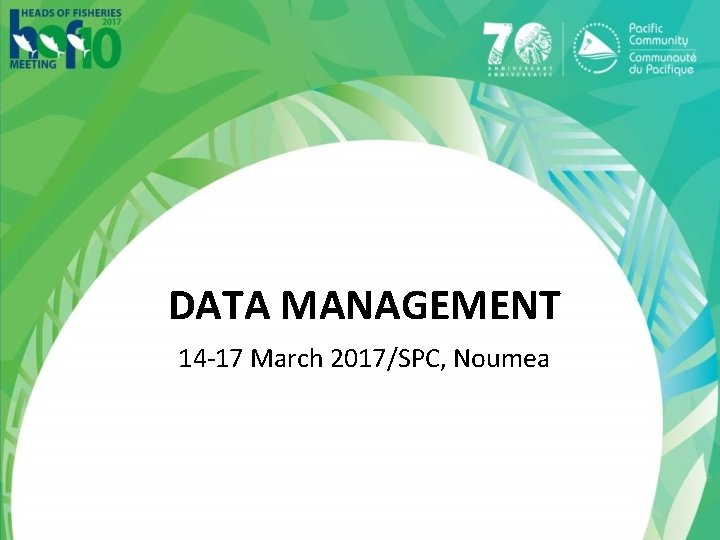 DATA MANAGEMENT 14 -17 March 2017/SPC, Noumea 