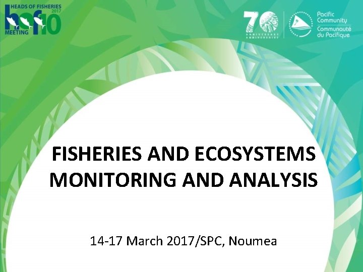 FISHERIES AND ECOSYSTEMS MONITORING AND ANALYSIS 14 -17 March 2017/SPC, Noumea 