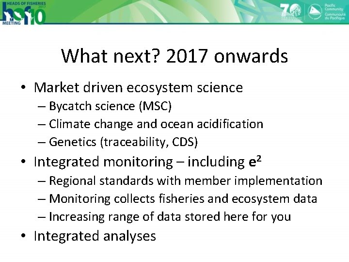 What next? 2017 onwards • Market driven ecosystem science – Bycatch science (MSC) –