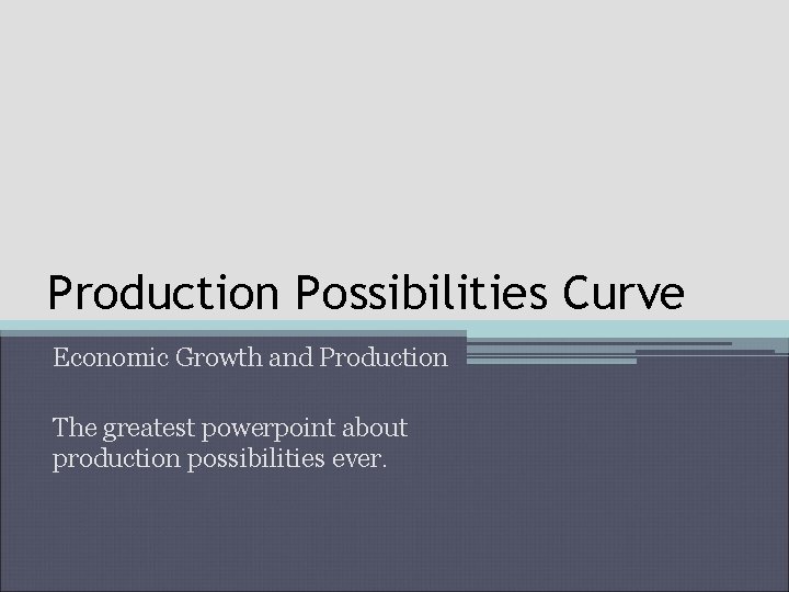 Production Possibilities Curve Economic Growth and Production The greatest powerpoint about production possibilities ever.