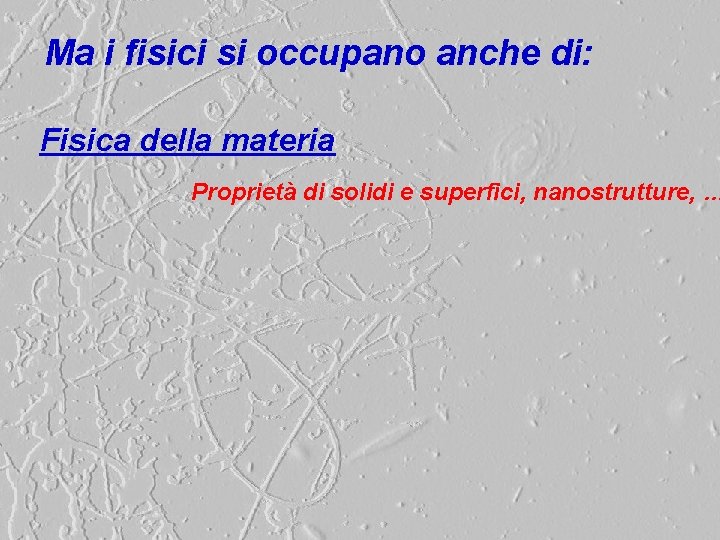 Ma i fisici si occupano anche di: Fisica della materia Proprietà di solidi e