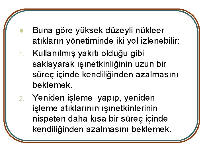 l 1. 2. Buna göre yüksek düzeyli nükleer atıkların yönetiminde iki yol izlenebilir: Kullanılmış