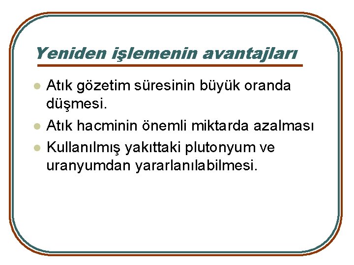 Yeniden işlemenin avantajları l l l Atık gözetim süresinin büyük oranda düşmesi. Atık hacminin