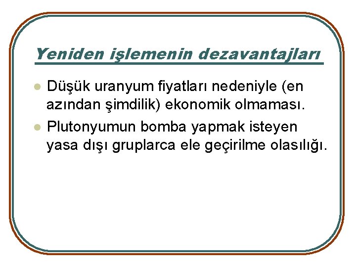 Yeniden işlemenin dezavantajları l l Düşük uranyum fiyatları nedeniyle (en azından şimdilik) ekonomik olmaması.