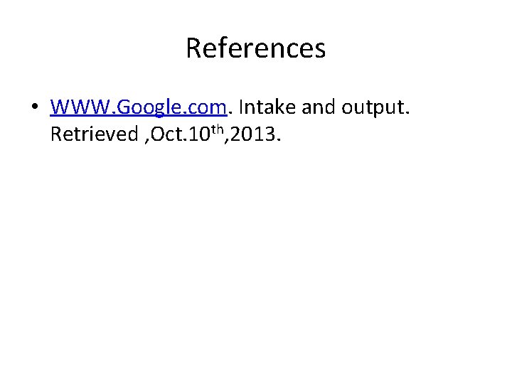 References • WWW. Google. com. Intake and output. Retrieved , Oct. 10 th, 2013.