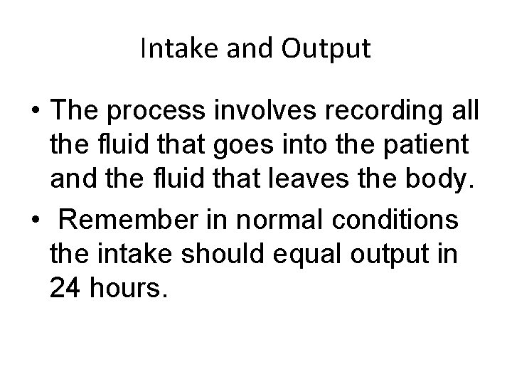 Intake and Output • The process involves recording all the fluid that goes into