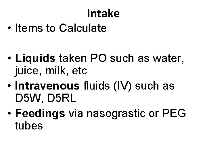 Intake • Items to Calculate • Liquids taken PO such as water, juice, milk,