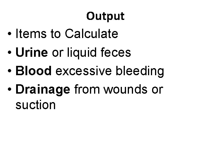 Output • Items to Calculate • Urine or liquid feces • Blood excessive bleeding