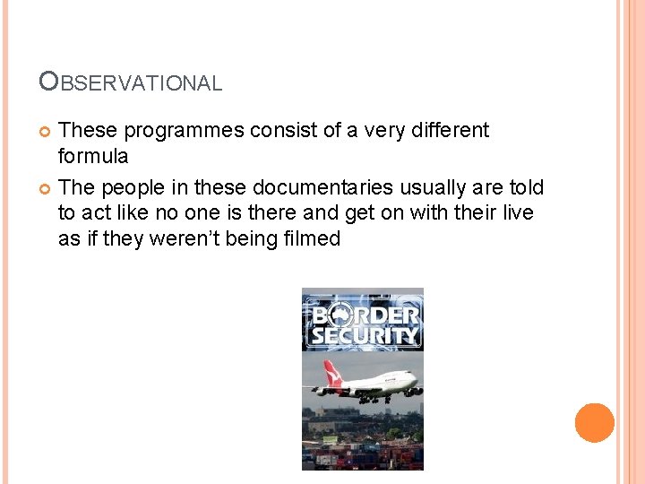 OBSERVATIONAL These programmes consist of a very different formula The people in these documentaries