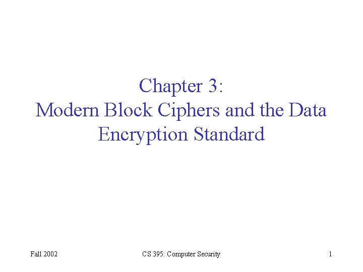 Chapter 3: Modern Block Ciphers and the Data Encryption Standard Fall 2002 CS 395: