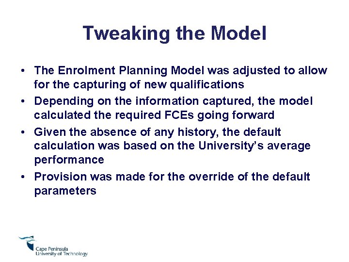 Tweaking the Model • The Enrolment Planning Model was adjusted to allow for the