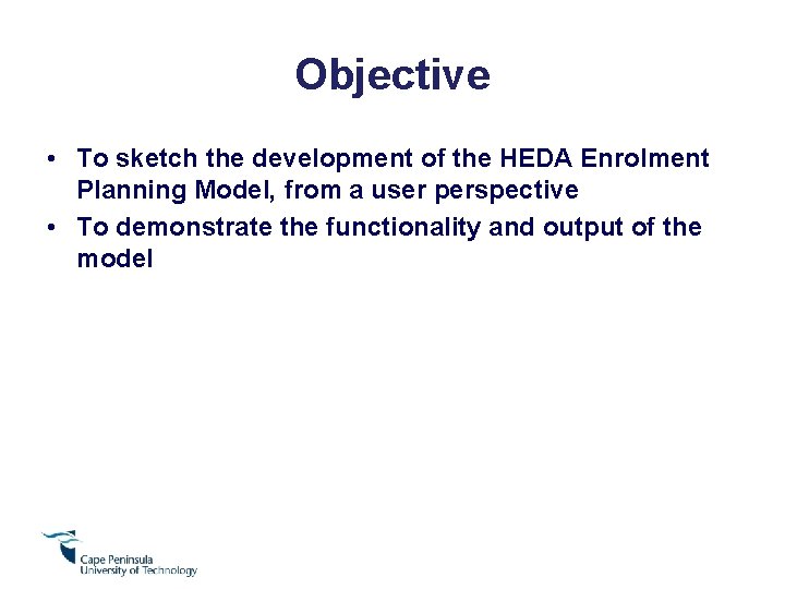 Objective • To sketch the development of the HEDA Enrolment Planning Model, from a
