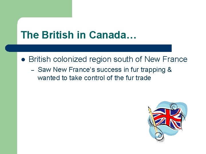 The British in Canada… l British colonized region south of New France – Saw