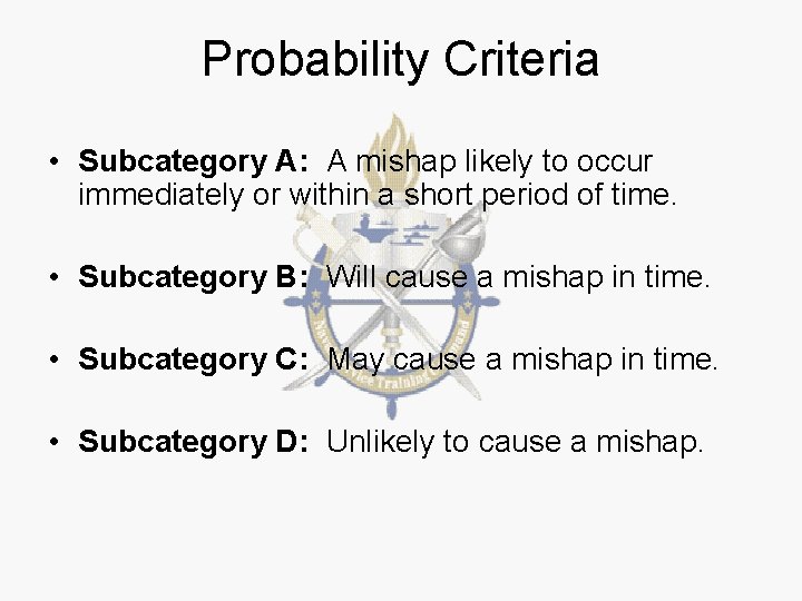 Probability Criteria • Subcategory A: A mishap likely to occur immediately or within a