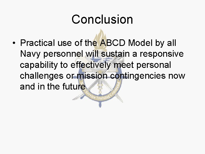 Conclusion • Practical use of the ABCD Model by all Navy personnel will sustain